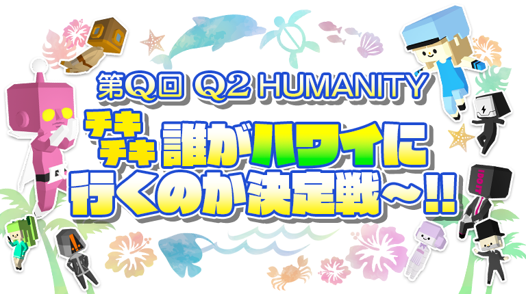 第Q回 Q2 HUMANITY チキチキ 誰がハワイに行くのか決定戦～!!